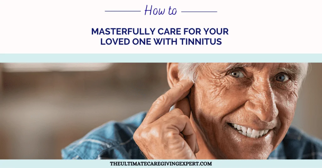 How To Masterfully Care For Your Loved One With Tinnitus
