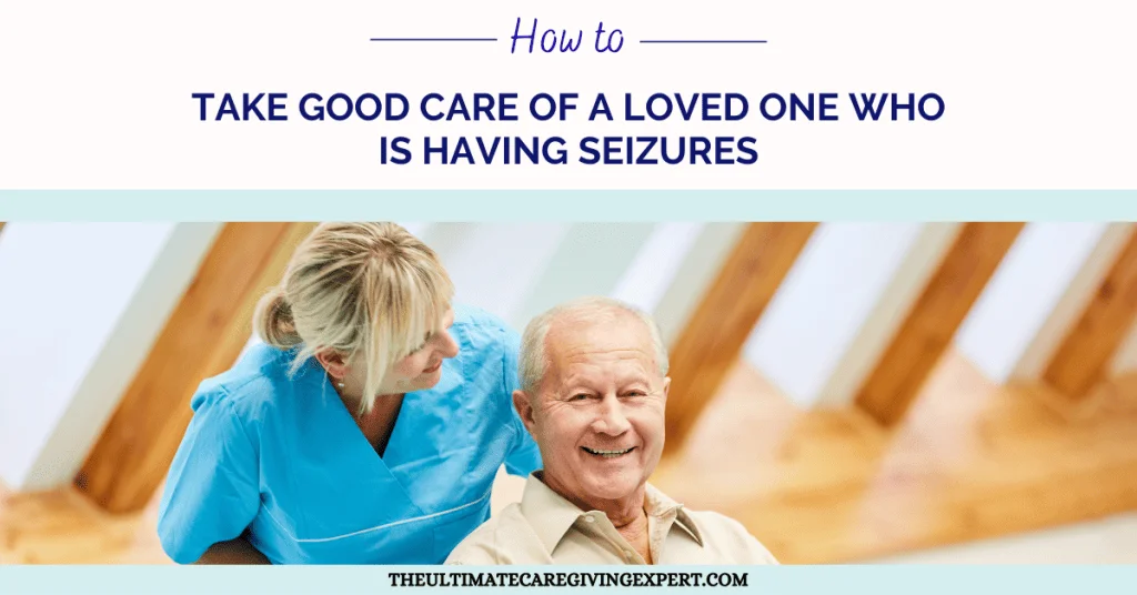 How To Take Good Care of a Loved One Who is Having Seizures