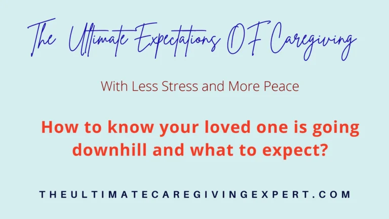 How to know your loved one is going downhill and what to expect