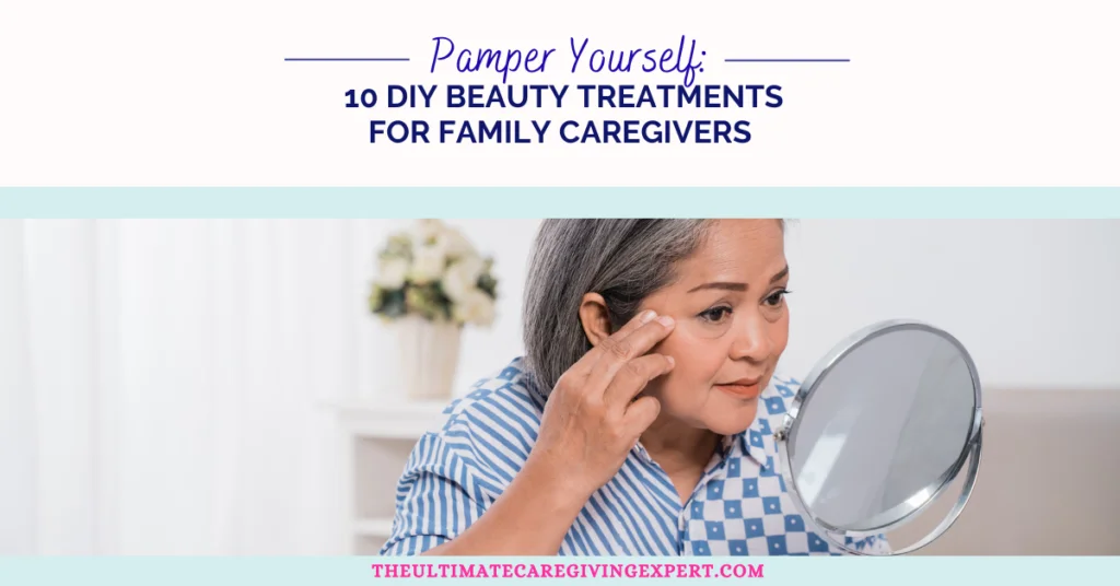 Pamper Yourself: 10 DIY Beauty Treatments for Family Caregivers