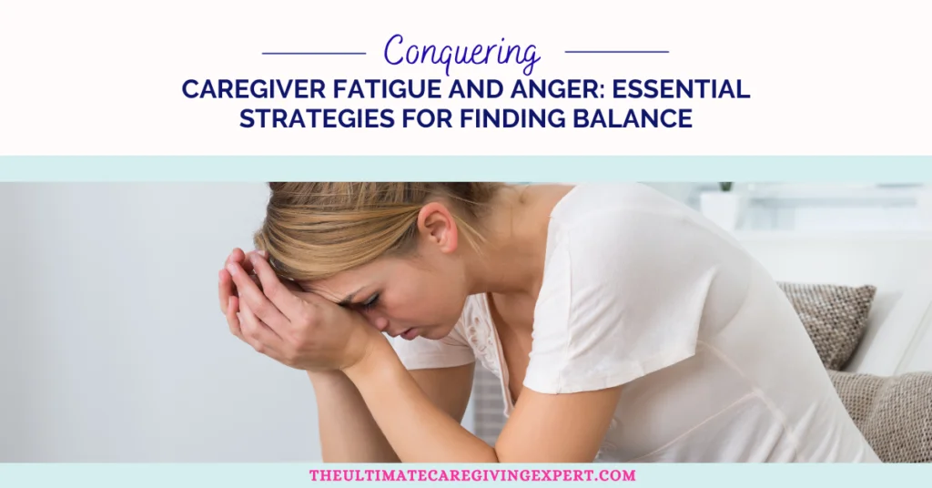 Conquering Caregiver Fatigue and Anger: Essential Strategies for Finding Balance