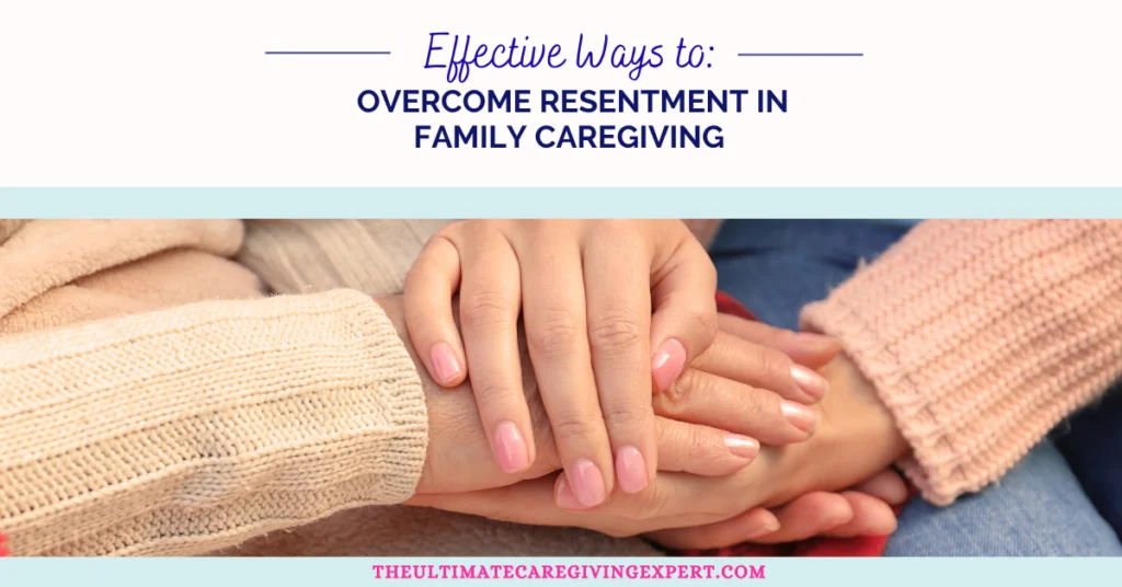 Effective Ways to Overcome Resentment in Family Caregiving