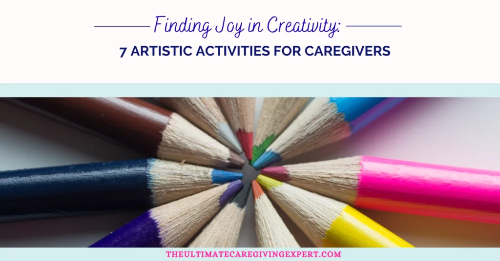 Finding Joy in Creativity: 7 Artistic Activities for Caregivers
