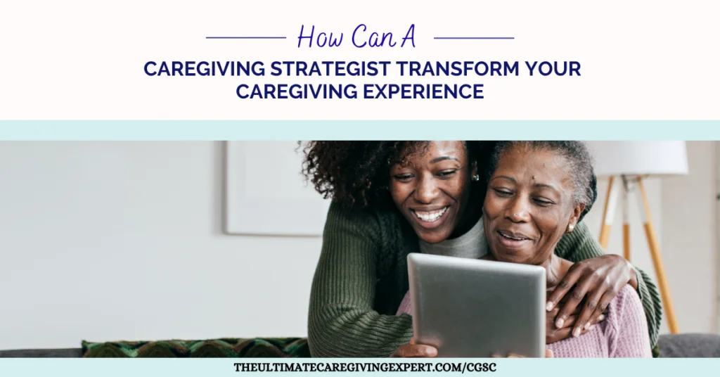 How Can A Caregiving Strategist Transform Your Caregiving Experience