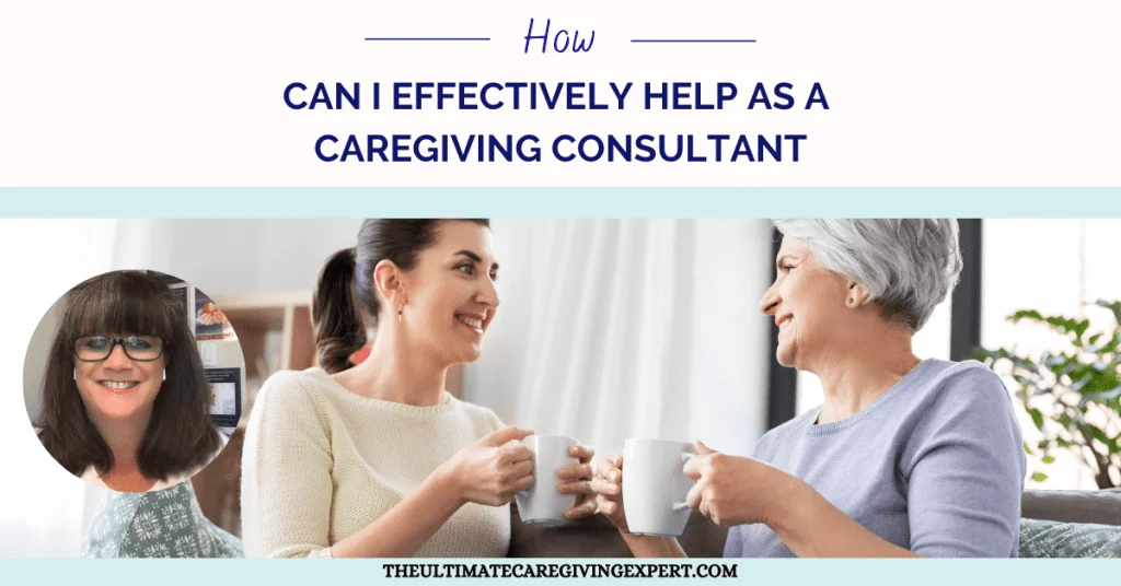 How Can I Effectively Help As A Caregiving Consultant