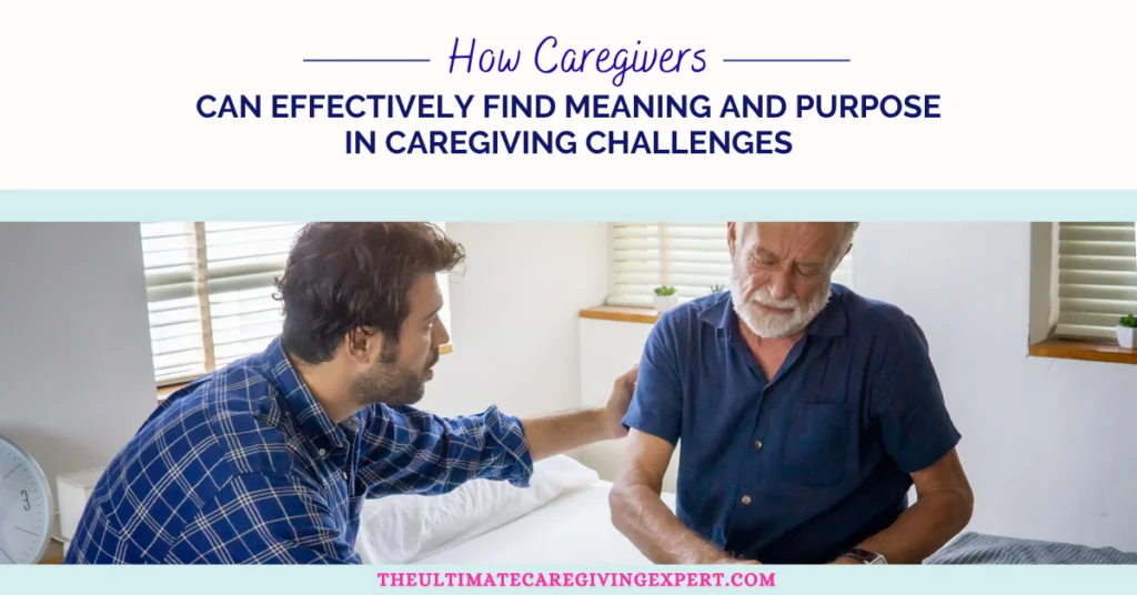 How Caregivers Can Effectively Find Meaning and Purpose in Caregiving Challenges