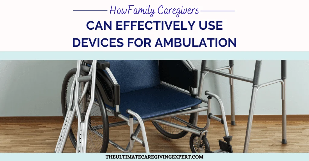 How Family Caregivers Can Effectively Use Devices For Ambulation