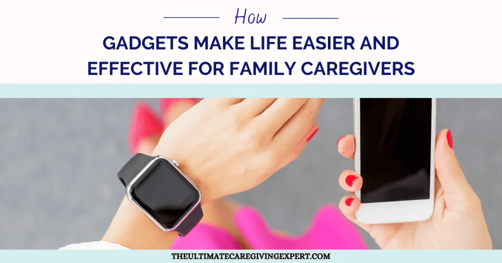How Gadgets Make Life Easier And Effective For Family Caregivers
