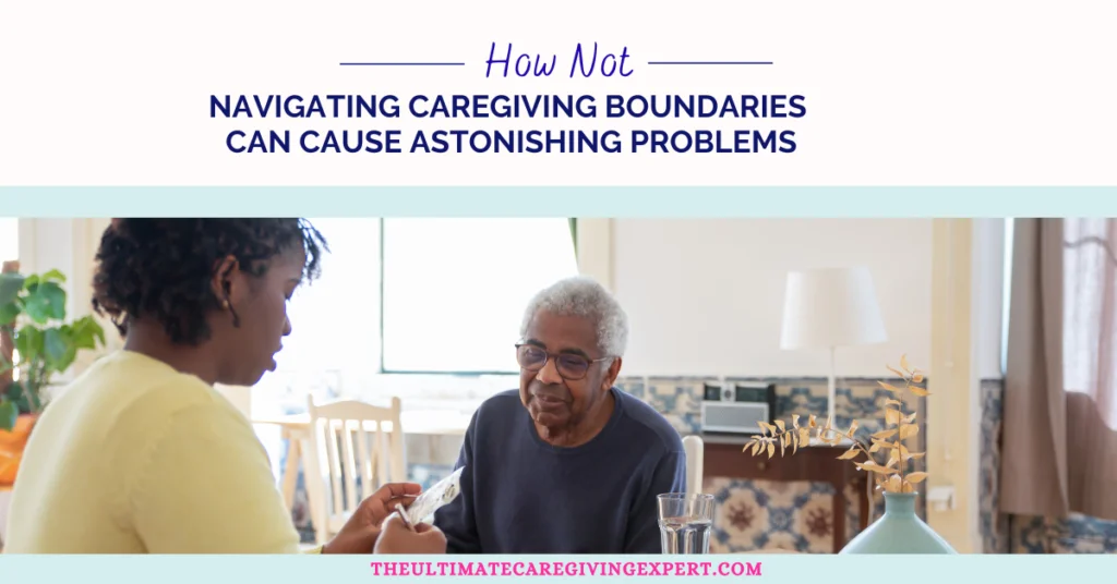 How Not Navigating Caregiving Boundaries Can Cause Astonishing Problems