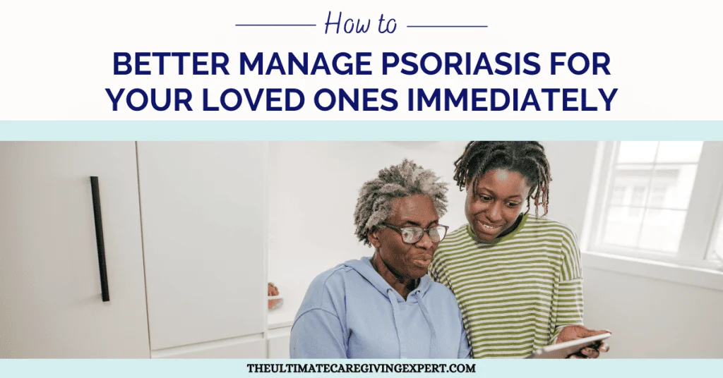 How To Better Manage Psoriasis For Your Loved Ones Immediately