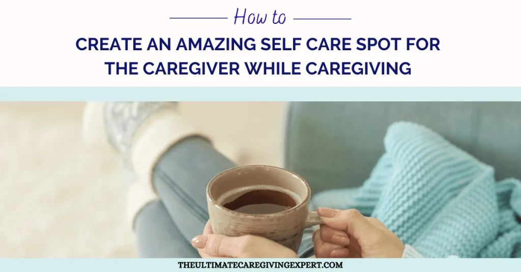 How To Create An Amazing Self Care Spot For The Caregiver While Caregiving