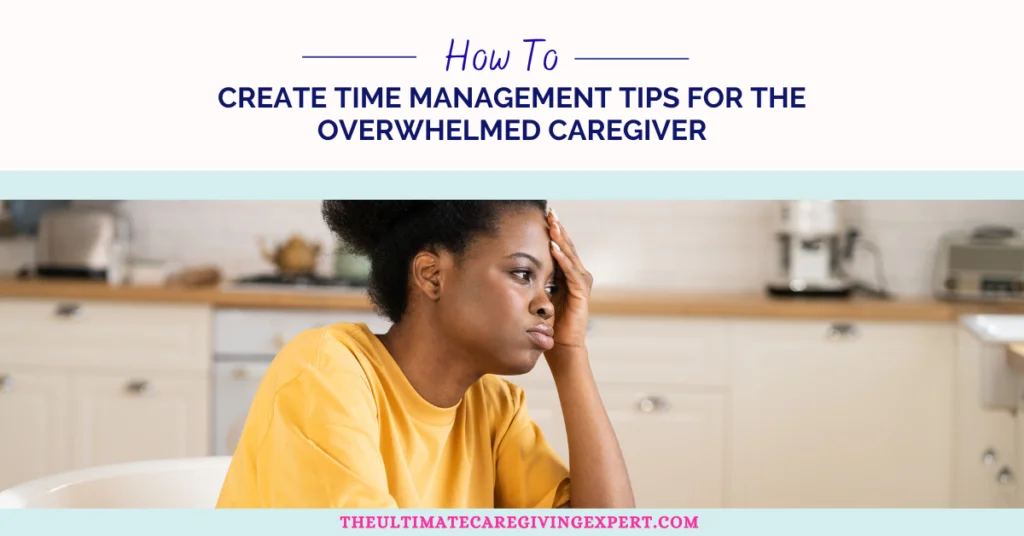 How To Create Time Management Tips for the Overwhelmed Caregiver