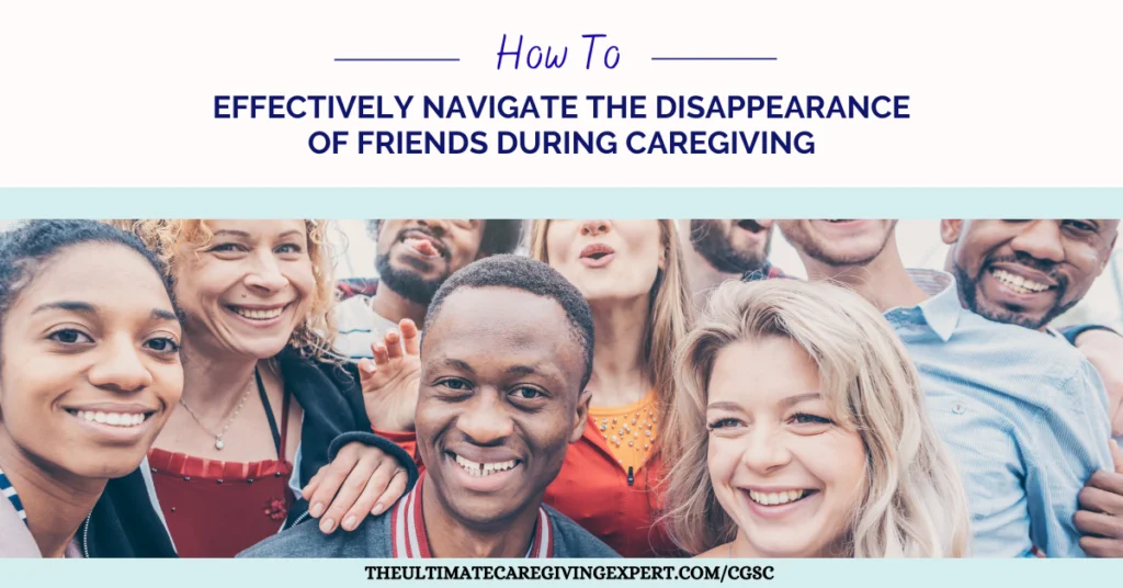 How To Effectively Navigate The Disappearance Of Friends During Caregiving