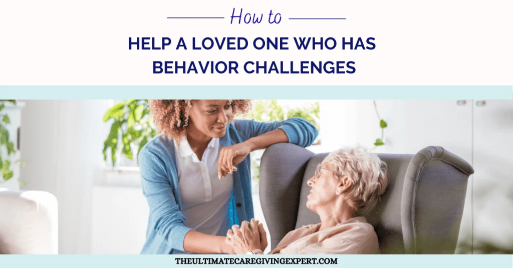 How To Help A Loved One Who Has Behavior Challenges-The Caregiving Strategist