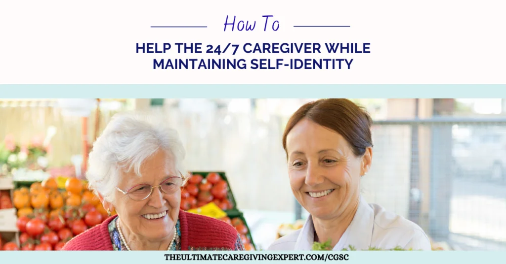 How To Help The 24/7 Caregiver While Maintaining Self-Identity