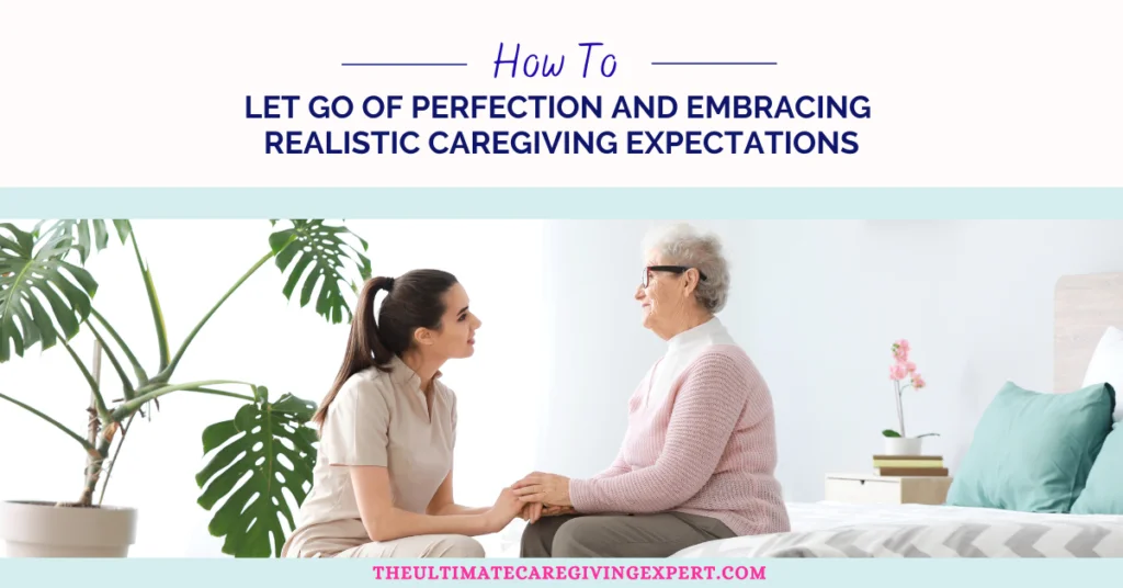 How To Let Go of Perfection And Embracing Realistic Caregiving Expectations