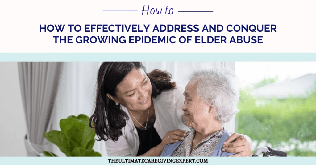 How to Effectively Address And Conquer the Growing Epidemic of Elder Abuse