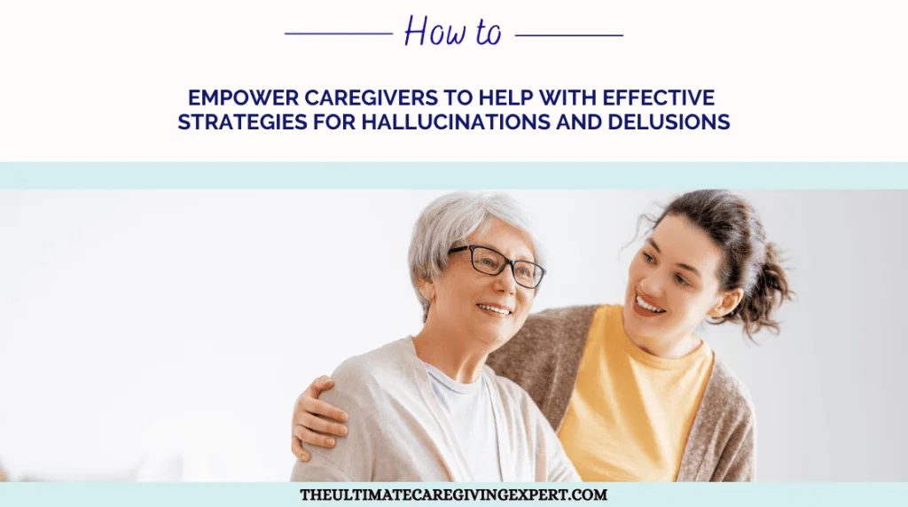 How to Empower Caregivers To Help With Effective Strategies for Hallucinations and Delusions