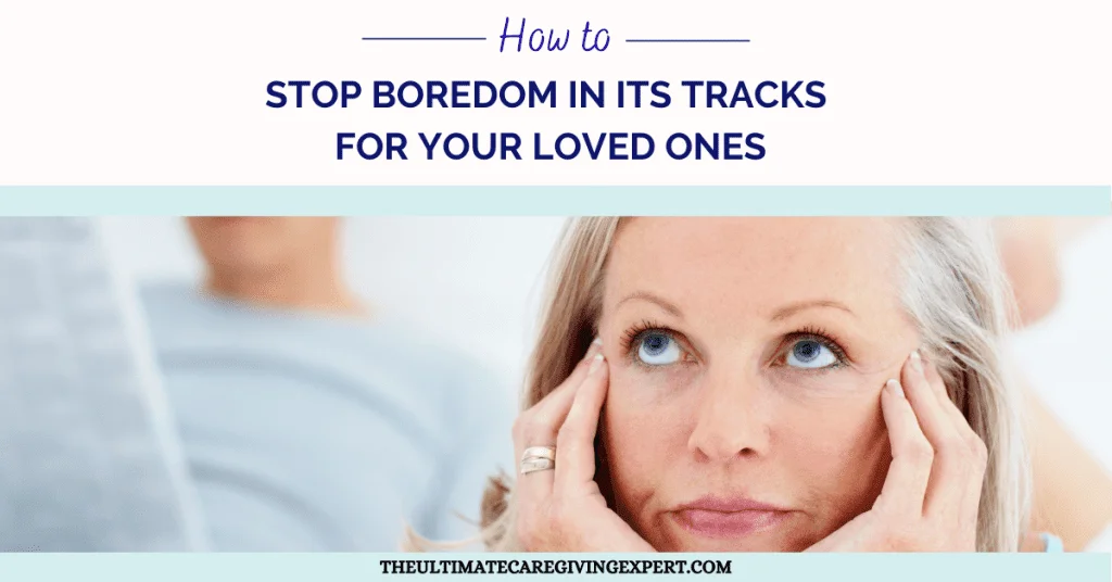 How to Stop Boredom in its tracks for your loved ones