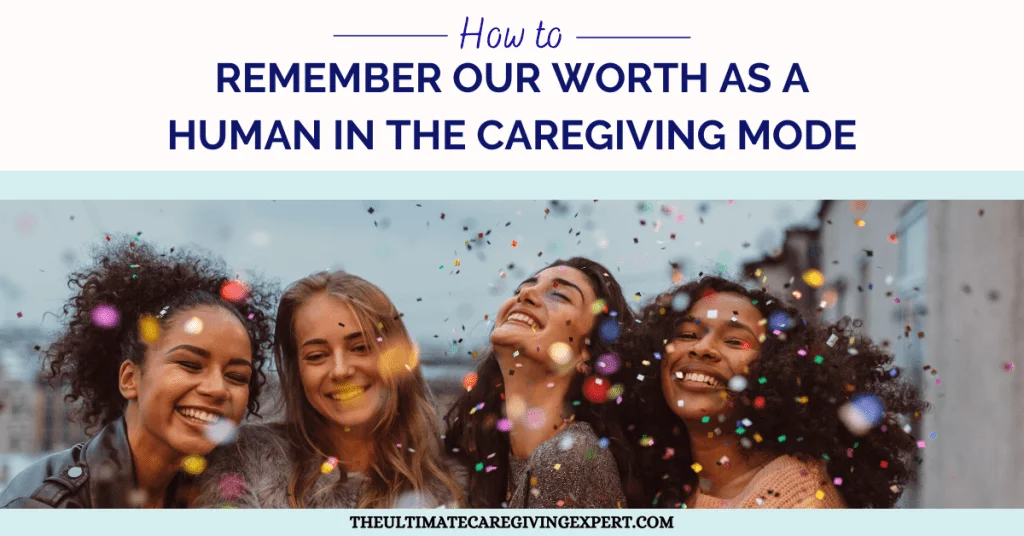 How to remember our worth as a human in the caregiving mode