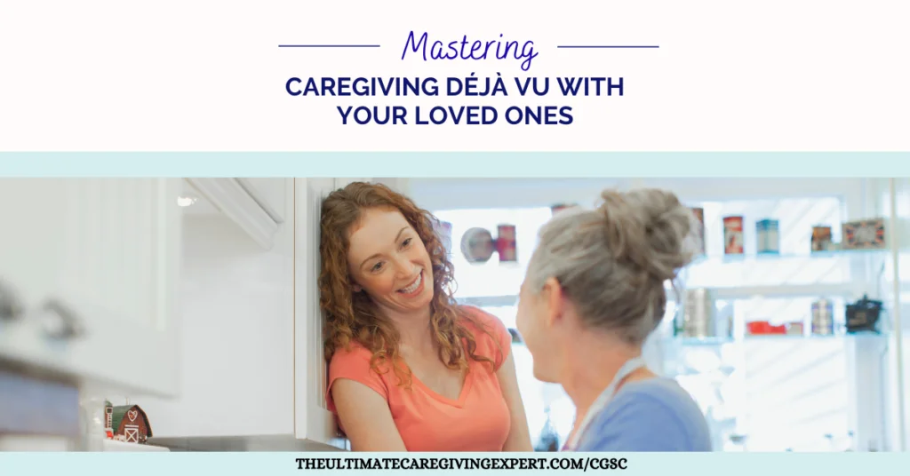 Mastering Caregiving Déjà Vu With Your Loved Ones