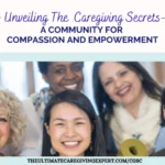 Unveiling The Ultimate Caregiving Secrets: A Community for Compassion and Empowerment
