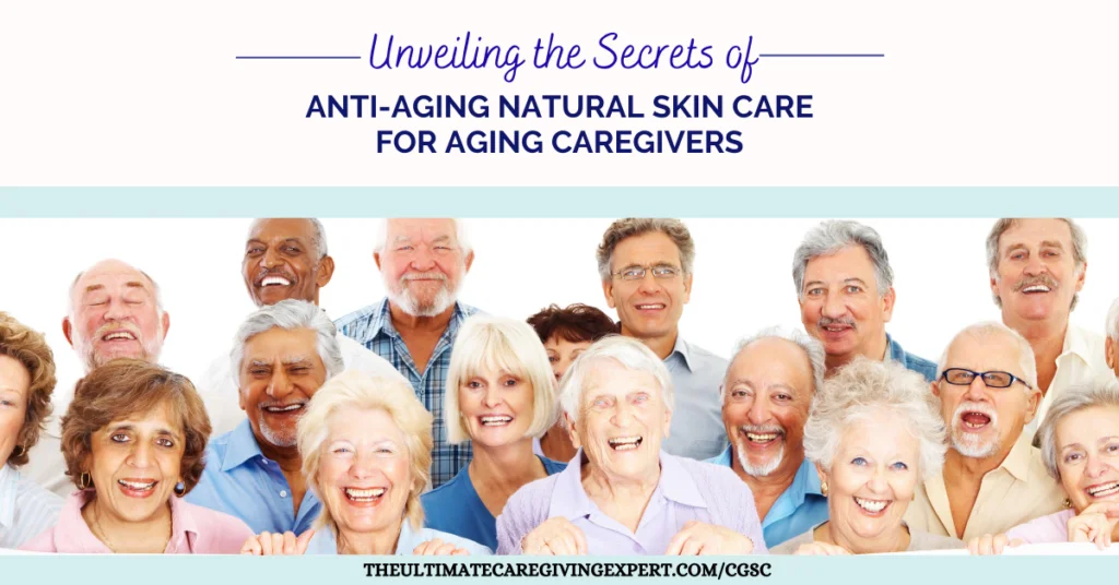 Unveiling the Secrets of Anti-Aging Natural Skin Care for Aging Caregivers