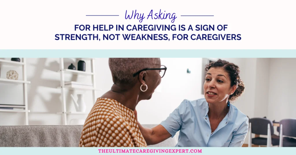 Why Asking for Help In Caregiving Is a Sign of Strength, Not Weakness, for Caregivers