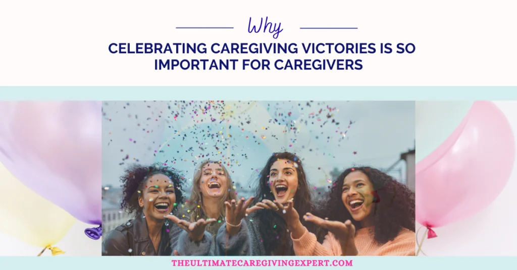 Why Celebrating Caregiving Victories Is So Important for Caregivers