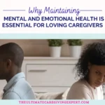 Why Maintaining Mental and Emotional Health Is Essential for Loving Caregivers