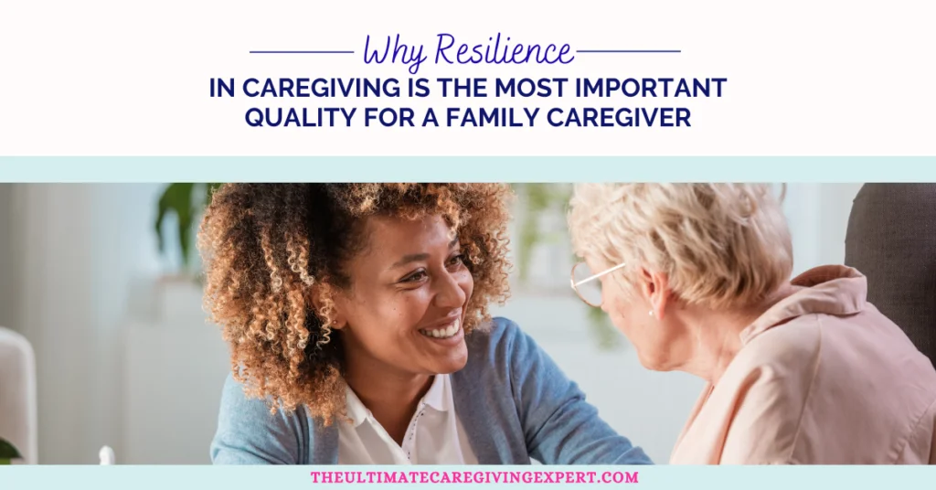 Why Resilience in Caregiving Is the Most Important Quality for a Family Caregiver