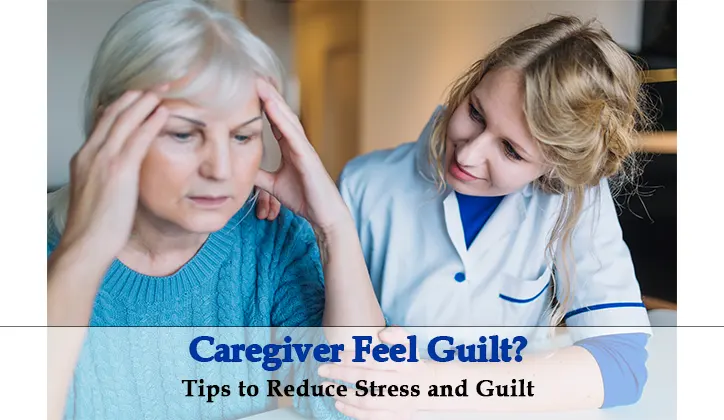 Caregivers Feel Guilt - Causes, Effects and Tips to Reduce