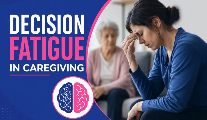 Decision Fatigue in Caregiving: Signs, Causes, and Proven Reduction Process