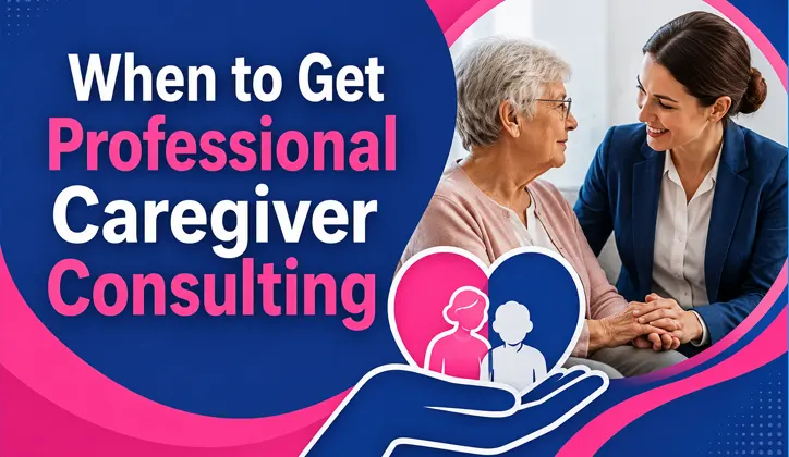 When to Get Professional Caregiver Consulting | Expert Care Help