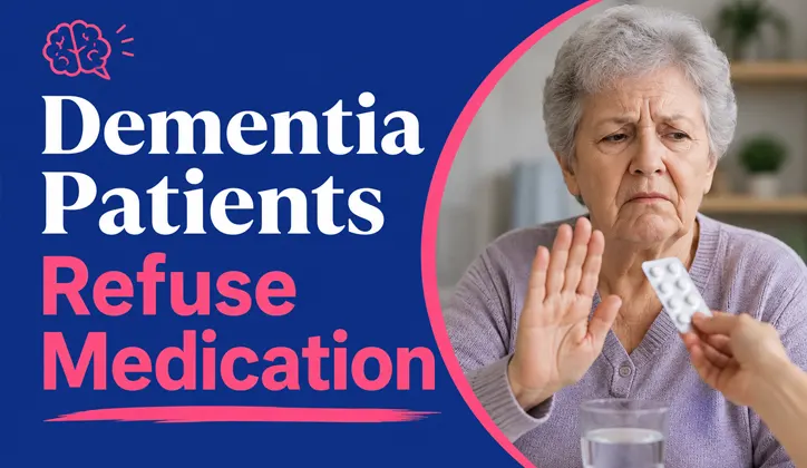 Why Do Dementia Patients Refuse Medication? 11 Causes & Practical Solutions